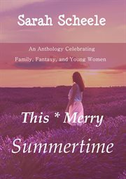 This merry summertime: an anthology celebrating family, fantasy, and young women : An Anthology Celebrating Family, Fantasy, and Young Women cover image