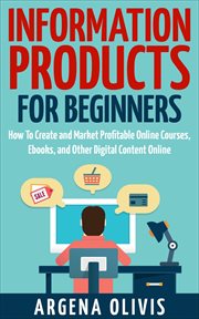 Information products for beginners: how to create and market online courses, ebooks, and other digit cover image