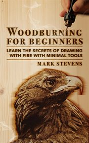 Woodburning for beginners: learn the secrets of drawing with fire with minimal tools : Learn the Secrets of Drawing With Fire With Minimal Tools cover image