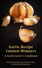 Garlic recipe contest winners: a garlic lover's cookbook : A Garlic Lover's Cookbook cover image