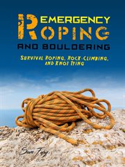 Emergency roping and bouldering: survival roping, rock-climbing, and knot tying cover image