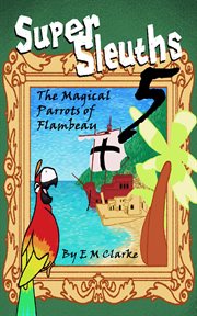 Super sleuths and the magical parrots of flambeau cover image