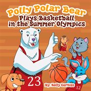 Polly Polar Bear Plays Basketball in the Summer Olympics cover image