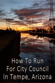 How to run for city council in Tempe, Arizona : trying to democratize the democratic process cover image