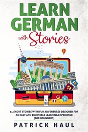 Learn German with stories : 11 short stories with fun adventures designed for an easy and enjoyable learning experience (for beginners) cover image