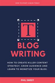 Blog writing : how to create killer content strategy, grow audience and learn to monetize your blog cover image