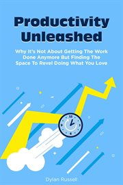 Productivity unleashed: why it's not about getting the work done anymore but finding the space to : Why It's Not About Getting the Work Done Anymore but Finding the Space To cover image