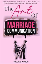 The Art of Marriage Communication : Communication Habits That Will Kill Your Relationship and How cover image