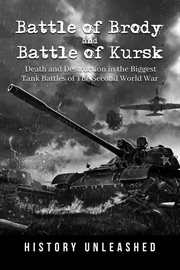 Battle of brody and battle of kursk: death and destruction in the biggest tank battles of the sec : Death and Destruction in the Biggest Tank Battles of the Sec cover image