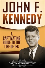John f. kennedy: a captivating guide to the life of jfk : A Captivating Guide to the Life of JFK cover image