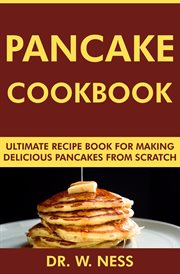 Pancake Cookbook : Ultimate Recipe Book for Making Delicious Pancakes From Scratch cover image