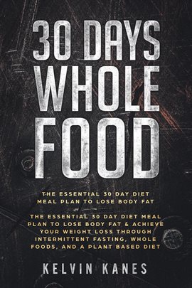 Cover image for 30 Days Whole Food: The Essential 30 Day Diet Meal Plan to Lose Body Fat & Achieve your Weight Lo