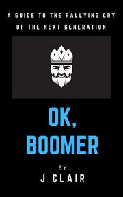 Ok, boomer: a guide to the rallying cry of the next generation : A Guide to the Rallying Cry of the Next Generation cover image