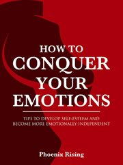 How to conquer your emotions: tips to develop self-esteem and become more emotionally independent cover image
