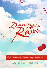 Dance until it rains : [life lessons from my mother] cover image