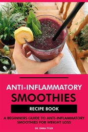Anti-Inflammatory Smoothies Recipe Book : A Beginners Guide to Anti-Inflammatory Smoothies for Weight cover image