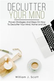 Declutter your mind : proven strategies and steps on how to declutter your mind, home and life cover image
