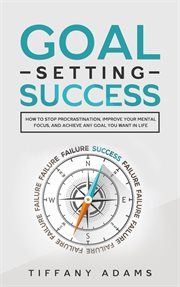 Goal setting success: how to stop procrastination, improve your mental focus, and achieve any goal y cover image