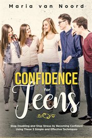 Confidence for teens. Stop Doubting and Stop Stress by Becoming Confident Using These 3 Simple and Effective Techniques cover image