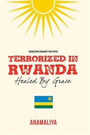 Terrorized in rwanda: healed by grace cover image