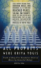 All prophets were kriya yogis: truth of holy fire kundalini stick of moses by immortal babaji cover image