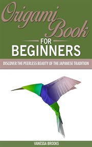 Origami book for beginners: discover the peerless beauty of the japanese tradition cover image