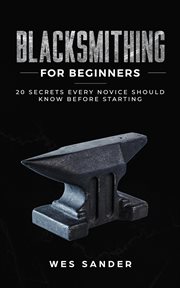 Blacksmithing for beginners: 20 secrets every novice should know before starting cover image