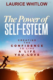 The power of self-esteem: creating the confidence to live a life you love cover image