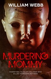 Murdering mommy: horrifying tales of children who killed their own mothers cover image