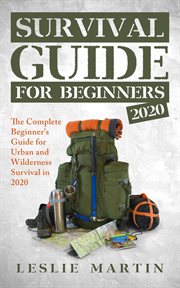 Survival guide for beginners 2020: the complete guide for urban and wilderness survival in 2020 : The Complete Guide for Urban and Wilderness Survival in 2020 cover image