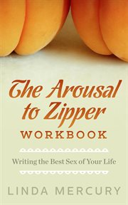 Arousal to zipper: writing the best sex of your life cover image