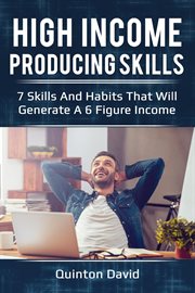 High income producing skills: 7 skills and habits that will generate a 6 figure income cover image