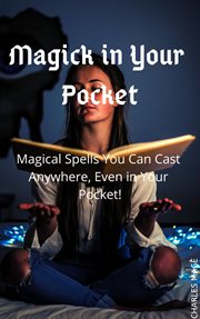 Magick in your pocket: magical spells you can cast anywhere, even in your pocket! : Magical Spells You Can Cast Anywhere, Even in Your Pocket! cover image