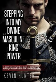 Stepping Into My Divine Masculine King Power : A Confessional Spiritual Guide to Conquering Earthl cover image