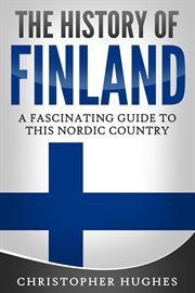 The history of finland: a fascinating guide to this nordic country : A Fascinating Guide to This Nordic Country cover image