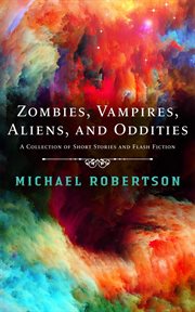 Vampires, zombie aliens, and oddities - a collection of short stories and flash fiction cover image