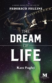 The dream of life : a novel based on the life of Federico Fellini cover image