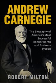 Andrew carnegie: the biography of america's most successful robber barron and business tycoon cover image