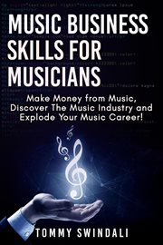 Music business skills for musicians: make money from music, discover the music industry and explo cover image