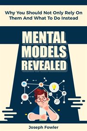 Mental Models Revealed : Why You Should Not Only Rely on Them and What to Do Instead cover image