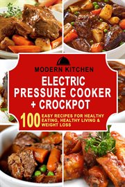 Electric pressure cooker & crockpot: 100 easy recipes for healthy eating, healthy living, & weight l cover image