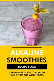 Alkaline smoothies recipe book : a beginners guide to alkaline smoothies for weight loss cover image