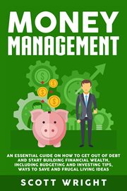 Money management: an essential guide on how to get out of debt and start building financial wealth, cover image