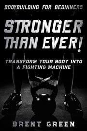 Bodybuilding for Beginners : Stronger Than Ever!. Transform Your Body Into a Fighting Machine cover image