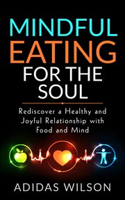 Mindful eating for the soul - rediscover a healthy and joyful relationship with food and mind : Rediscover a Healthy and Joyful Relationship With Food and Mind cover image