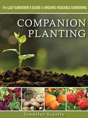 Companion planting - the lazy gardener's guide to organic vegetable gardening cover image