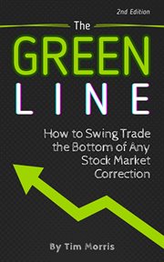 The Green Line : How to Swing Trade the Bottom of Any Stock Market Correction. Swing Trading Books cover image