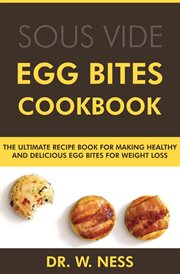 Egg Bites Cookbook : The Ultimate Recipe Book for Making Healthy and Delicious Egg Bites for Weigh cover image