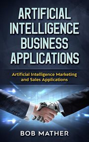 Artificial intelligence business applications: artificial intelligence marketing and sales applicati : Artificial Intelligence Marketing and Sales Applicati cover image