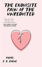 The exquisite pain of the unrequited: poems : Poems cover image